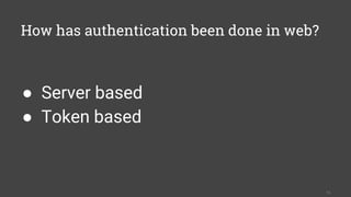 How has authentication been done in web?
13
● Server based
● Token based
 