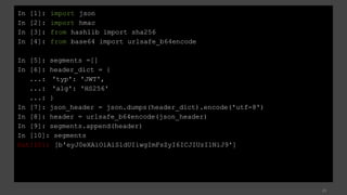 25
In [1]: import json
In [2]: import hmac
In [3]: from hashlib import sha256
In [4]: from base64 import urlsafe_b64encode
In [5]: segments =[]
In [6]: header_dict = {
...: 'typ': 'JWT',
...: 'alg': 'HS256'
...: }
In [7]: json_header = json.dumps(header_dict).encode('utf-8')
In [8]: header = urlsafe_b64encode(json_header)
In [9]: segments.append(header)
In [10]: segments
Out[10]: [b'eyJ0eXAiOiAiSldUIiwgImFsZyI6ICJIUzI1NiJ9']
 