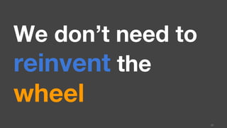 We don’t need to
reinvent the
wheel
28
 