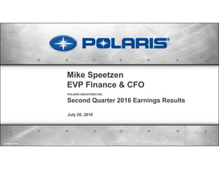 Mike Speetzen
EVP Finance & CFO
Second Quarter 2016 Earnings Results
July 20, 2016
POLARIS INDUSTRIES INC.
Q2'16 Earnings 9
 