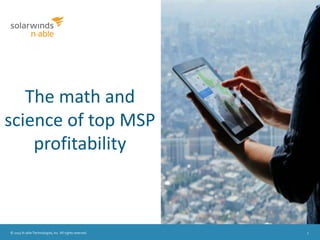 © 2015 N-able Technologies, Inc. All rights reserved. 1
The math and
science of top MSP
profitability
 