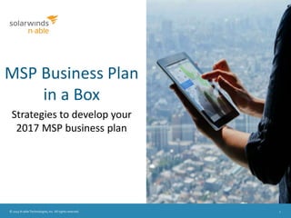 © 2015 N-able Technologies, Inc. All rights reserved. 1
MSP Business Plan
in a Box
Strategies to develop your
2017 MSP business plan
 