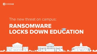 RANSOMWARE
LOCKS DOWN EDUCATION
The new threat on campus:
 