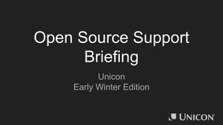 Open Source Support
Briefing
Unicon
Early Winter Edition
 