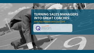 TURNING SALES MANAGERS
INTO GREAT COACHES
with Ray Makela and Lisa Clark
 