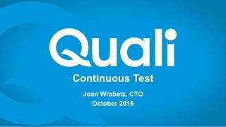 Continuous Test
Joan Wrabetz, CTO
October 2016
 