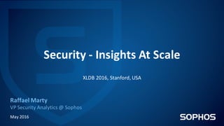 Security	- Insights	At	Scale
Raffael	Marty
VP	Security	Analytics	@	Sophos
May	2016
XLDB	2016,	Stanford,	USA
 