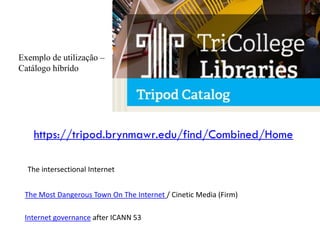 The intersectional Internet
The Most Dangerous Town On The Internet / Cinetic Media (Firm)
https://tripod.brynmawr.edu/find/Combined/Home
Internet governance after ICANN 53
Exemplo de utilização –
Catálogo híbrído
 