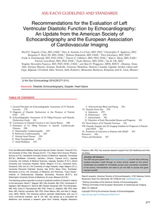 ASE/EACVI GUIDELINES AND STANDARDS
Recommendations for the Evaluation of Left
Ventricular Diastolic Function by Echocardiography:
An Update from the American Society of
Echocardiography and the European Association
of Cardiovascular Imaging
Sherif F. Nagueh, Chair, MD, FASE,1
Otto A. Smiseth, Co-Chair, MD, PhD,2
Christopher P. Appleton, MD,1
Benjamin F. Byrd, III, MD, FASE,1
Hisham Dokainish, MD, FASE,1
Thor Edvardsen, MD, PhD,2
Frank A. Flachskampf, MD, PhD, FESC,2
Thierry C. Gillebert, MD, PhD, FESC,2
Allan L. Klein, MD, FASE,1
Patrizio Lancellotti, MD, PhD, FESC,2
Paolo Marino, MD, FESC,2
Jae K. Oh, MD,1
Bogdan Alexandru Popescu, MD, PhD, FESC, FASE,2
and Alan D. Waggoner, MHS, RDCS1
, Houston, Texas;
Oslo, Norway; Phoenix, Arizona; Nashville, Tennessee; Hamilton, Ontario, Canada; Uppsala, Sweden; Ghent and
Liege, Belgium; Cleveland, Ohio; Novara, Italy; Rochester, Minnesota; Bucharest, Romania; and St. Louis, Missouri
(J Am Soc Echocardiogr 2016;29:277-314.)
Keywords: Diastole, Echocardiography, Doppler, Heart failure
TABLE OF CONTENTS
I. General Principles for Echocardiographic Assessment of LV Diastolic
Function 278
II. Diagnosis of Diastolic Dysfunction in the Presence of Normal
LVEF 279
III. Echocardiographic Assessment of LV Filling Pressures and Diastolic
Dysfunction Grade 281
IV. Conclusions on Diastolic Function in the Clinical Report 288
V. Estimation of LV Filling Pressures in Speciﬁc Cardiovascular
Diseases 288
A. Hypertrophic Cardiomyopathy 289
B. Restrictive Cardiomyopathy 289
C. Valvular Heart Disease 290
D. Heart Transplantation 292
E. Atrial Fibrillation 295
F. Atrioventricular Block and Pacing 296
VI. Diastolic Stress Test 298
A. Indications 299
B. Performance 299
C. Interpretation 301
D. Detection of Early Myocardial Disease and Prognosis 301
VII. Novel Indices of LV Diastolic Function 301
VIII. Diastolic Doppler and 2D Imaging Variables for Prognosis in Patients
with HFrEF 303
IX. Prediction of Outcomes in Patients with HFpEF 303
Reviewers 306
Notice and Disclaimer 307
From the Methodist DeBakey Heart and Vascular Center, Houston, Texas (S.F.N.);
the University of Oslo, Oslo, Norway (O.A.S., T.E.); Mayo Clinic Arizona, Phoenix,
Arizona (C.P.A.); Vanderbilt University School of Medicine, Nashville, Tennessee
(B.F.B.); McMaster University, Hamilton, Ontario, Canada (H.D.); Uppsala
University, the Institute of Medical Sciences, Uppsala, Sweden (F.A.F.); Ghent
University and University Hospital, Ghent, Belgium (T.C.G.); Cleveland Clinic,
Cleveland, Ohio (A.L.K.); the University of Liege Hospital, Liege, Belgium (P.L.);
Universita Piemonte Orientale, Novara, Italy (P.M.); Mayo Clinic, Rochester,
Minnesota (J.K.O.); the University of Medicine and Pharmacy ‘‘Carol Davila,’’
Institute of Cardiovascular Diseases, Bucharest, Romania (B.A.P.); and
Washington University School of Medicine, St Louis, Missouri (A.D.W.).
The following authors reported no actual or potential conﬂicts of interest in relation
to the document: Sherif F. Nagueh, MD, Otto Smiseth, MD, PhD, Christopher P.
Appleton, MD, Benjamin F. Byrd III, MD, Hisham Dokainish, MD, Thor Edvardsen,
MD, PhD, Frank A. Flachskampf, MD, PhD, Thierry C. Gillebert, MD, PhD, Allan
Klein, MD, Patrizio Lancellotti, MD, PhD, Paolo Marino, MD, and Alan D. Wagg-
oner, MHS, RDCS. The following authors reported relationships with one or
more commercial interests: Jae K. Oh, MD, has served as a consultant for
Medtronic and received a research grant from Toshiba. Bogdan Alexandru
Popescu, MD, PhD, has received research support from GE Healthcare and Hita-
chi Aloka.
Attention ASE Members:
The ASE has gone green! Visit www.aseuniversity.org to earn free continuing
medical education credit through an online activity related to this article.
Certiﬁcates are available for immediate access upon successful completion
of the activity. Nonmembers will need to join the ASE to access this great
member beneﬁt!
Reprint requests: American Society of Echocardiography, 2100 Gateway Centre
Boulevard, Suite 310, Morrisville, NC 27560 (E-mail: ase@asecho.org).
1
Writing Committee of the American Society of Echocardiography.
2
Writing Committee of the European Association of Cardiovascular Imaging.
0894-7317/$36.00
Copyright 2016 by the American Society of Echocardiography.
http://dx.doi.org/10.1016/j.echo.2016.01.011
277
 