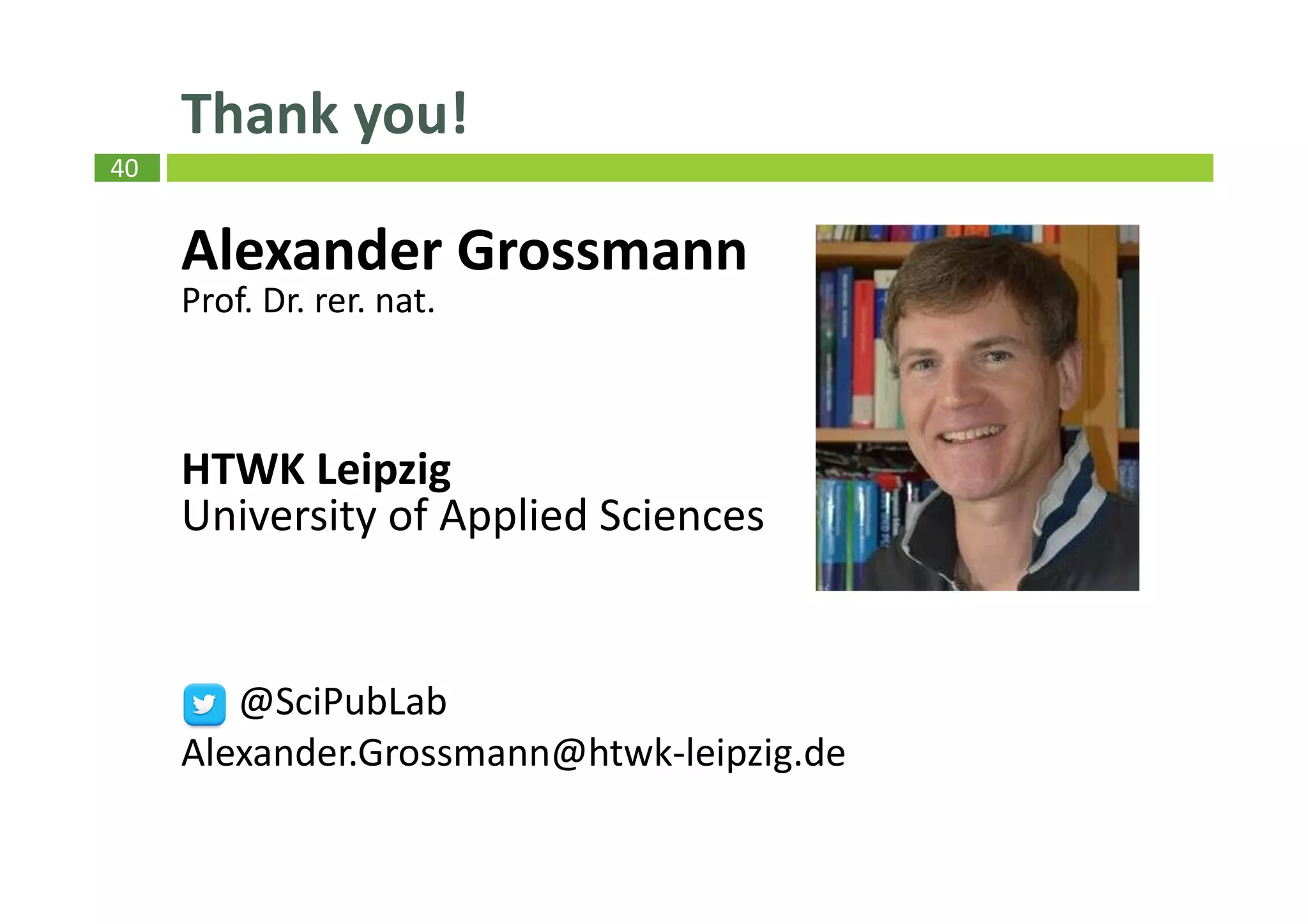 40
Thank you!
Alexander Grossmann
Prof. Dr. rer. nat.
HTWK Leipzig
University of Applied Sciences
@SciPubLab
Alexander.Grossmann@htwk-leipzig.de
 