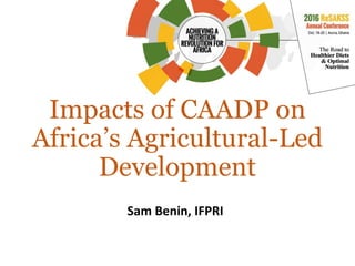 Impacts of CAADP on
Africa’s Agricultural-Led
Development
Sam Benin, IFPRI
 
