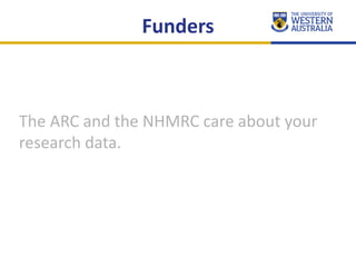 The ARC and the NHMRC care about your
research data.
Funders
 