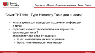 Гордость - Языки общего назначения, Типы, Caver
Caver:THTable - Type Hierarchy Table для анализа
- используется для валидации и хранения инфомации
о типах
- содержит множество всевозможных вариантов
кастинга для типа T
- определяет два вида отношений:
- is -a : имплементация наследования
- has-a: имплементация композиции
 