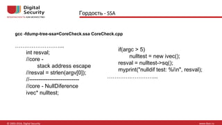 Гордость
gcc -fdump-tree-ssa=CoreCheck.ssa CoreCheck.cpp
……………………...
int resval;
//core -
stack address escape
//resval = strlen(argv[0]);
//---------------------------
//core - NullDiference
ivec* nulltest;
if(argc > 5)
nulltest = new ivec();
resval = nulltest->sq();
myprint("nulldif test: %in", resval);
………….…………...
 