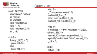 Гордость
void * D.2370;
struct ivec * nulltest;
int resval;
int D.2368;
void * nulltest.0;
void * _7;
void * nulltest.0_8;
int _14;
<bb 2>:
if (argc_3(D) > 5)
goto <bb 3>;
else
goto <bb 4>;
<bb 3>:
_7 = operator new (12);
nulltest.0_8 = _7;
ivec::ivec (nulltest.0_8);
nulltest_10 = nulltest.0_8;
<bb 4>:
# nulltest_1 = PHI <nulltest_4(D)(2),
nulltest_10(3)>
resval_12 = ivec::sq (nulltest_1);
xprintf ("nulldif test: %in", resval_12);
_14 = 0;
<L3>:
return _14;
 
