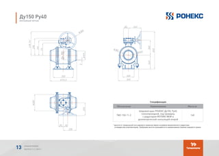 Спецификация
Обозначение Наименование Масса кг
TМ2-150-11-2
Шаровой кран РОНЕКС Ду150, Ру40,
полнопроходной, под приварку,
с редуктором ROTORK IW3R и
диэлектрической скользящей опорой
140
* высота от продольной оси шарового крана до верха штурвала механического редуктора
(стандартная комплектация). Требуемая высота указывается в наименовании (заказе) шарового крана.
Ду150 Ру40
МОНТАЖНЫЙ ЧЕРТЕЖ
АЛЬБОМ РОНЕКС
ВЫПУСК 11,1; 2015 Г.13
 