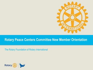 Rotary Peace Centers Committee New Member Orientation
The Rotary Foundation of Rotary International
 