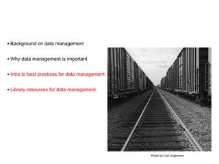 • Background on data management
• Why data management is important
• Intro to best practices for data management
• Library resources for data management.
Photo by Carl Vogtmann
 