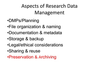 Aspects of Research Data
Management
•DMPs/Planning
•File organization & naming
•Documentation & metadata
•Storage & backup
•Legal/ethical considerations
•Sharing & reuse
•Preservation & Archiving
 