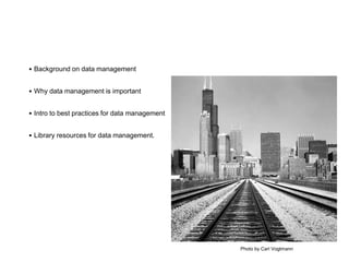 • Background on data management
• Why data management is important
• Intro to best practices for data management
• Library resources for data management.
Photo by Carl Vogtmann
 