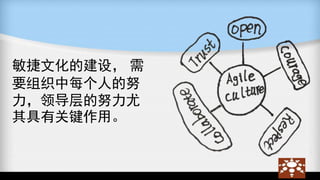 敏捷文化的建设， 需
要组织中每个人的努
力，领导层的努力尤
其具有关键作用。
 