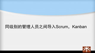 同级别的管理人员之间导入Scrum，Kanban
 