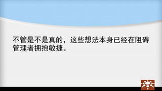 不管是不是真的，这些想法本身已经在阻碍
管理者拥抱敏捷。
 