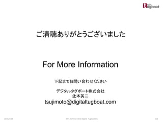 ご清聴ありがとうございました
For More Information
下記までお問い合わせください
デジタルタグボート株式会社
辻本英二
tsujimoto@digitaltugboat.com
2016/5/23 116JEPA Seminar 2016 Digital Tugboat Inc.
 