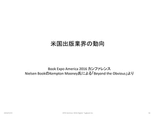 米国出版業界の動向
Book Expo America 2016 カンファレンス
Nielsen BookのKempton Mooney氏による「Beyond the Obvious」より
2016/5/23 16JEPA Seminar 2016 Digital Tugboat Inc.
 