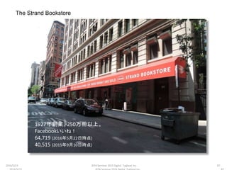 The Strand Bookstore
2016/5/23 87JEPA Seminar 2015 Digital Tugboat Inc.
1927年創業。250万冊以上。
Facebookいいね！
64,719 (2016年5月22日時点)
40,515 (2015年9月10日時点)
 