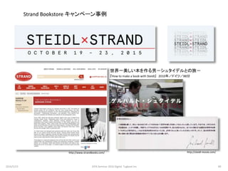 http://steidl-movie.com/http://www.strandbooks.com/
世界一美しい本を作る男－シュタイデルとの旅－
『How to make a book with Steidl』 2010年／ドイツ／88分
Strand Bookstore キャンペーン事例
2016/5/23 89JEPA Seminar 2016 Digital Tugboat Inc.
 