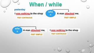 I was walking to the shop A man attacked me.
yesterday
whe
n
A man attacked me, I was walking to the shop
whe
n
 
