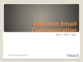 Effective Email
Communication
Part I: PEP* Talks
*Perfect Email Preparation
 
