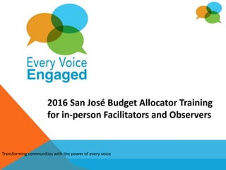 Great Neighborhoods
2016 San José Budget Allocator Training
for in-person Facilitators and Observers
Transforming communities with the power of every voice
 
