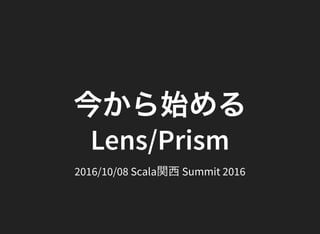 今から始める
Lens/Prism
2016/10/08 Scala関西Summit 2016
 