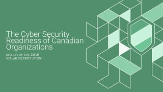 The Cyber Security
Readiness of Canadian
Organizations
results of the 2016
scalar security study
 