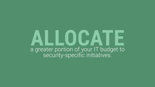 ALLOCATEa greater portion of your IT budget to
security-specific initiatives.
 