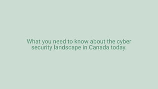 What you need to know about the cyber
security landscape in Canada today.
 