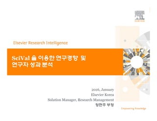 | 1
TITLE OF PRESENTATION |
SciVal 을 이용한 연구경향 및
연구자 성과 분석
2016, January
Elsevier Korea
Solution Manager, Research Management
장현주 부장
 