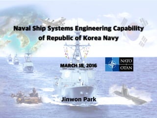 Naval Ship Systems Engineering Capability
of Republic of Korea Navy
MARCH 18, 2016
Jinwon Park
 