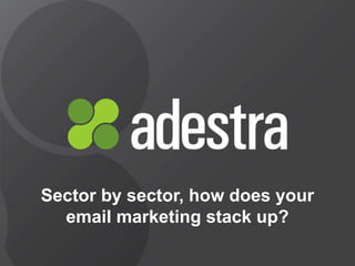@adestra adestra.com
Sector by sector, how does your
email marketing stack up?
 