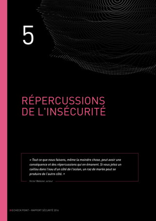 38 | CHECK POINT – RAPPORT SÉCURITÉ 2016
5
RÉPERCUSSIONS
DE L'INSÉCURITÉ
« Tout ce que nous faisons, même la moindre chose, peut avoir une
conséquence et des répercussions qui en émanent. Si vous jetez un
caillou dans l'eau d'un côté de l'océan, un raz de marée peut se
produire de l'autre côté. »
Victor Webster, acteur
 