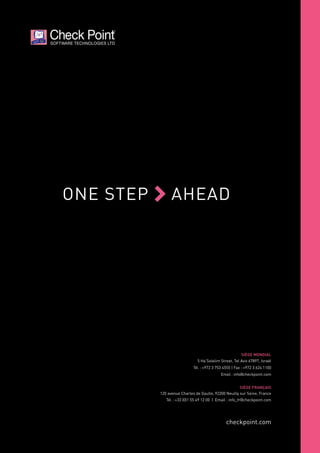 checkpoint.com
SIÈGE MONDIAL
5 Ha’Solelim Street, Tel Aviv 67897, Israël
Tél. : +972 3 753 4555 | Fax : +972 3 624 1100
Email : info@checkpoint.com
SIÈGE FRANÇAIS
120 avenue Charles de Gaulle, 92200 Neuilly sur Seine, France
Tél. : +33 (0)1 55 49 12 00 | Email : info_fr@checkpoint.com
 