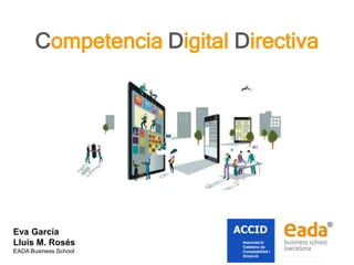 Competencia Digital Directiva
Eva García
Lluís M. Rosés
EADA Business School
 
