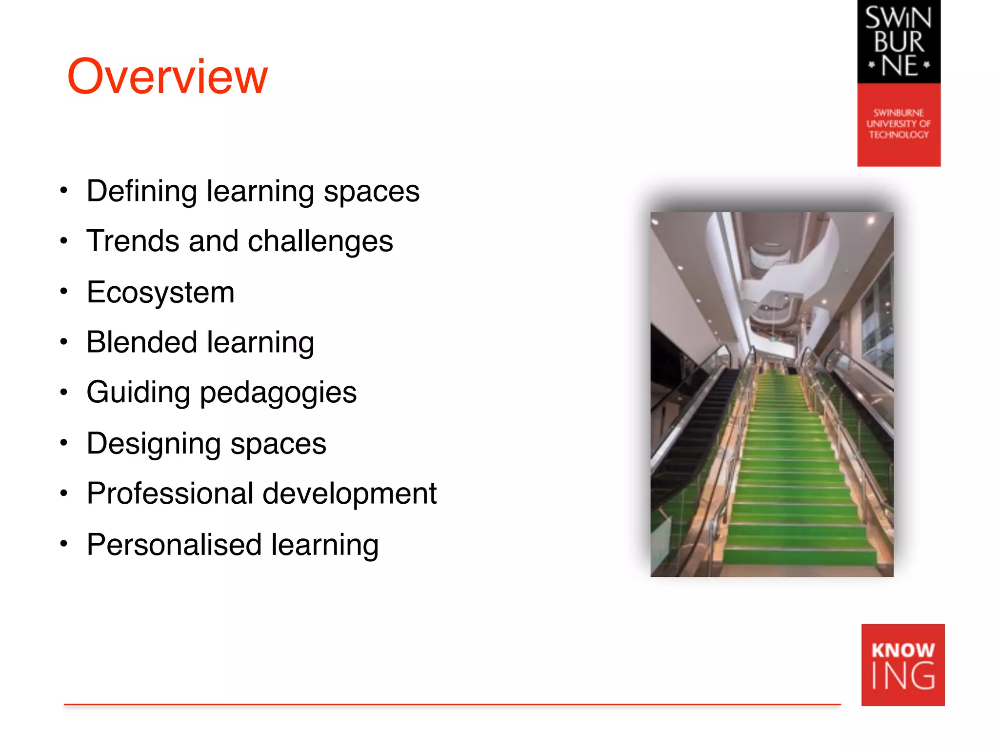 Overview
• Defining learning spaces
• Trends and challenges
• Ecosystem
• Blended learning
• Guiding pedagogies
• Designing spaces
• Professional development
• Personalised learning
 