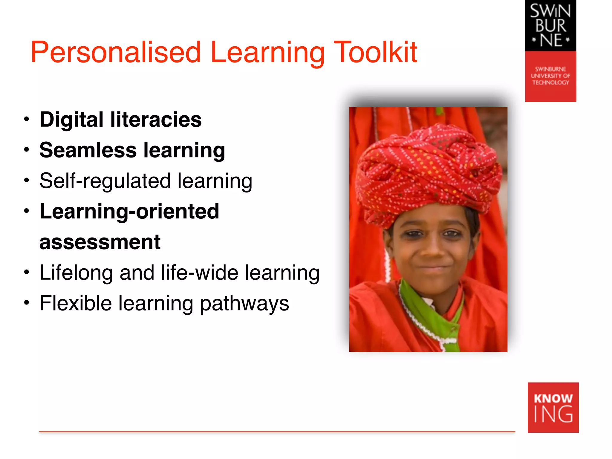 Personalised Learning Toolkit
• Digital literacies
• Seamless learning
• Self-regulated learning
• Learning-oriented
assessment
• Lifelong and life-wide learning
• Flexible learning pathways
 