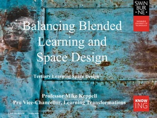 CRICOS 00111D TOID 3059
Balancing Blended
Learning and
Space Design
Professor Mike Keppell
Pro Vice-Chancellor, Learning Transformations
Tertiary Learning Space Design
 