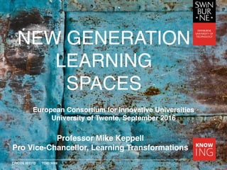 CRICOS 00111D TOID 3059
NEW GENERATION
LEARNING
SPACES
Professor Mike Keppell
Pro Vice-Chancellor, Learning Transformations
European Consortium for Innovative Universities
University of Twente, September 2016
 