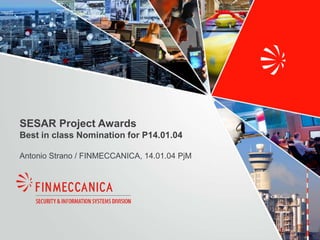 SESAR Project Awards
Best in class Nomination for P14.01.04
Antonio Strano / FINMECCANICA, 14.01.04 PjM
 