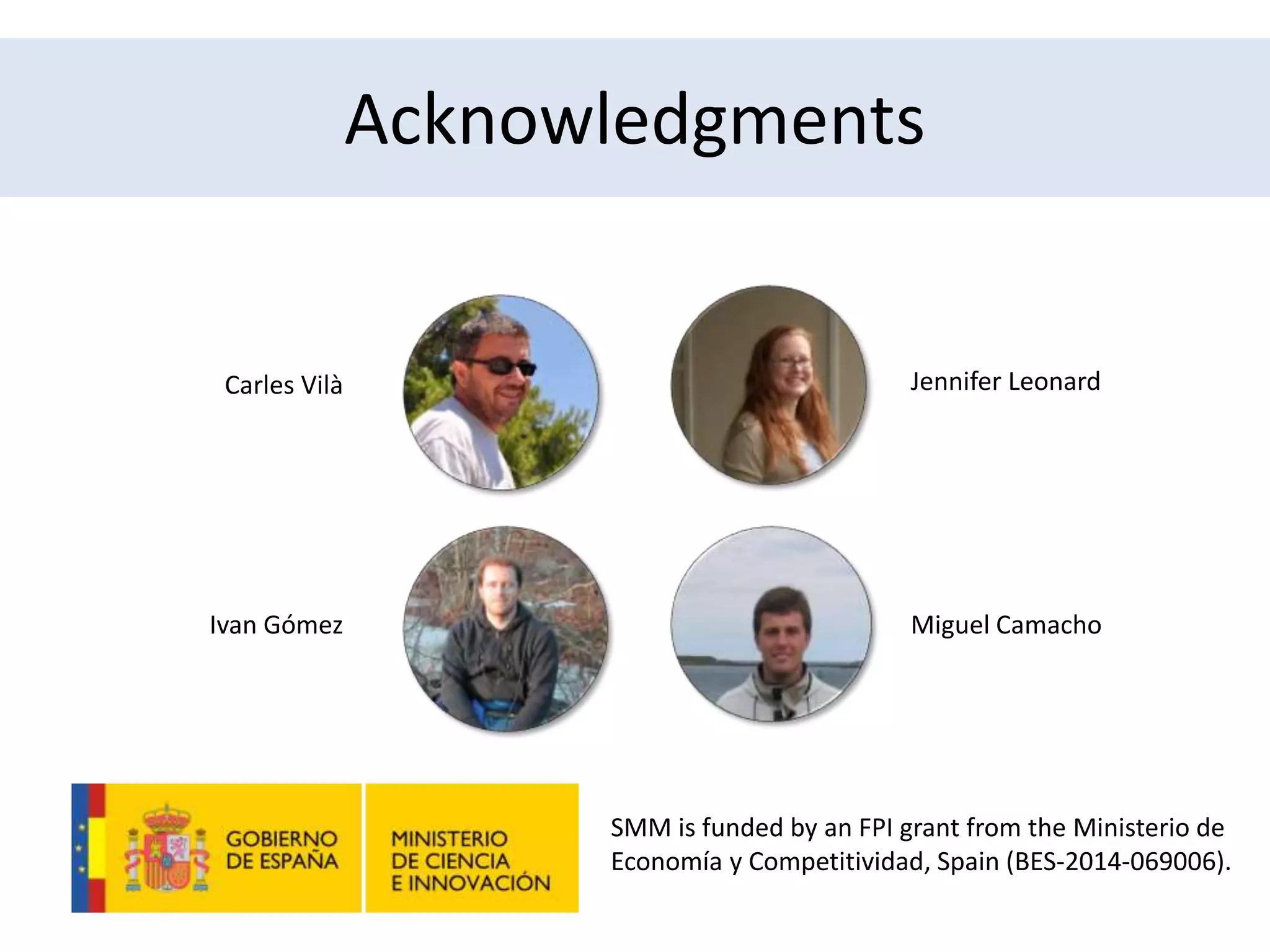Acknowledgments
SMM is funded by an FPI grant from the Ministerio de
Economía y Competitividad, Spain (BES-2014-069006).
Jennifer LeonardCarles Vilà
Ivan Gómez Miguel Camacho
 